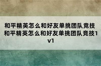 和平精英怎么和好友单挑团队竞技 和平精英怎么和好友单挑团队竞技1v1